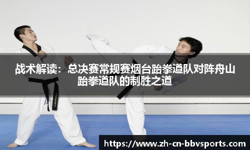 战术解读：总决赛常规赛烟台跆拳道队对阵舟山跆拳道队的制胜之道